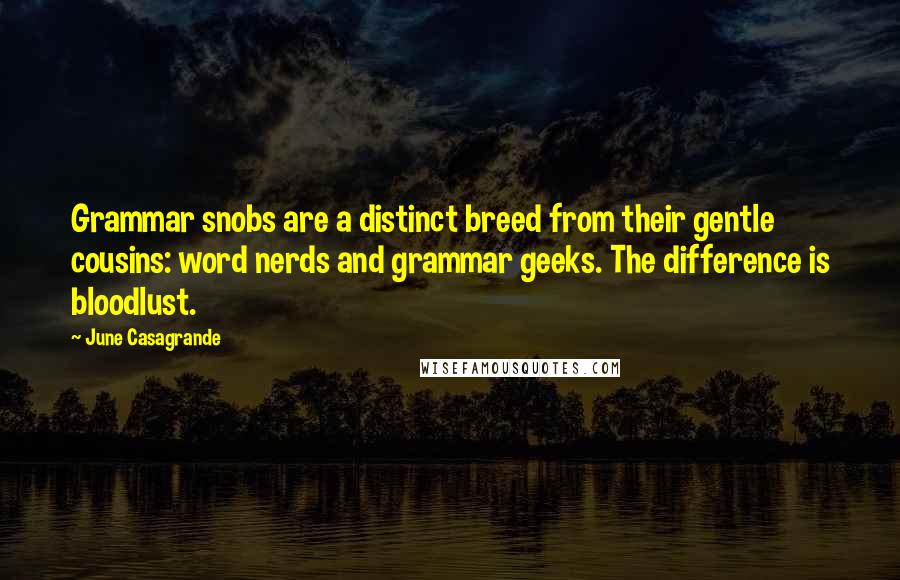 June Casagrande Quotes: Grammar snobs are a distinct breed from their gentle cousins: word nerds and grammar geeks. The difference is bloodlust.