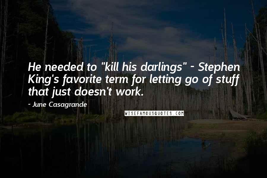 June Casagrande Quotes: He needed to "kill his darlings" - Stephen King's favorite term for letting go of stuff that just doesn't work.