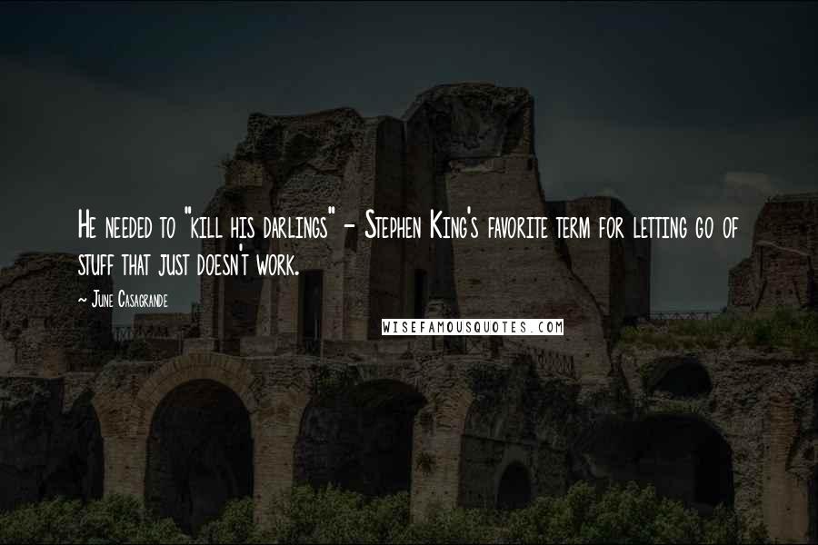 June Casagrande Quotes: He needed to "kill his darlings" - Stephen King's favorite term for letting go of stuff that just doesn't work.