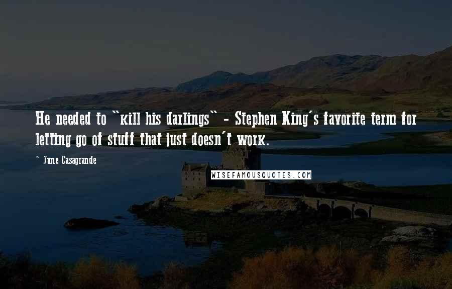 June Casagrande Quotes: He needed to "kill his darlings" - Stephen King's favorite term for letting go of stuff that just doesn't work.