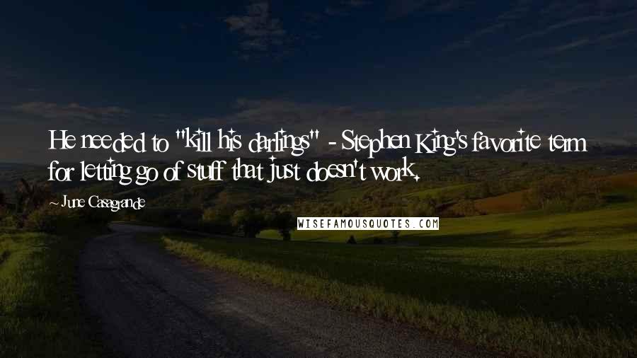 June Casagrande Quotes: He needed to "kill his darlings" - Stephen King's favorite term for letting go of stuff that just doesn't work.