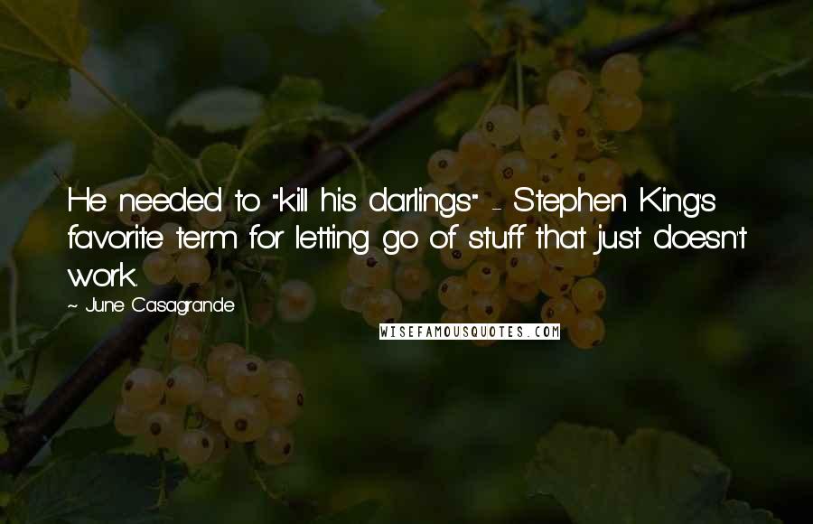 June Casagrande Quotes: He needed to "kill his darlings" - Stephen King's favorite term for letting go of stuff that just doesn't work.