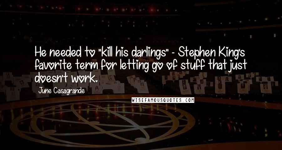 June Casagrande Quotes: He needed to "kill his darlings" - Stephen King's favorite term for letting go of stuff that just doesn't work.