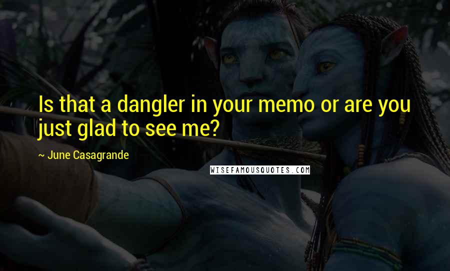 June Casagrande Quotes: Is that a dangler in your memo or are you just glad to see me?