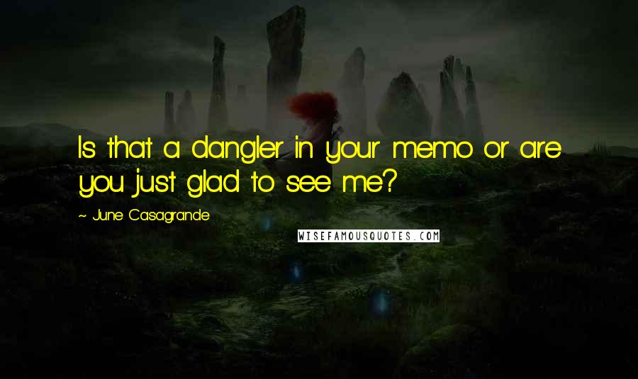 June Casagrande Quotes: Is that a dangler in your memo or are you just glad to see me?