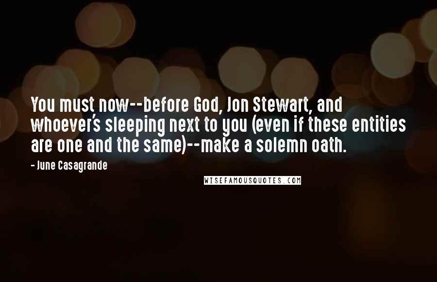 June Casagrande Quotes: You must now--before God, Jon Stewart, and whoever's sleeping next to you (even if these entities are one and the same)--make a solemn oath.