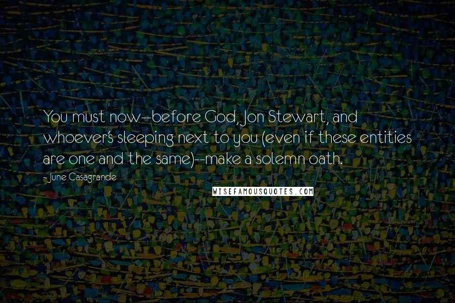 June Casagrande Quotes: You must now--before God, Jon Stewart, and whoever's sleeping next to you (even if these entities are one and the same)--make a solemn oath.