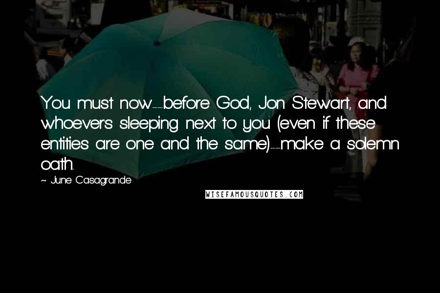 June Casagrande Quotes: You must now--before God, Jon Stewart, and whoever's sleeping next to you (even if these entities are one and the same)--make a solemn oath.