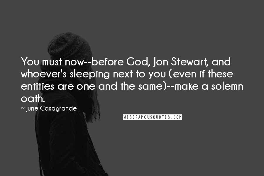 June Casagrande Quotes: You must now--before God, Jon Stewart, and whoever's sleeping next to you (even if these entities are one and the same)--make a solemn oath.