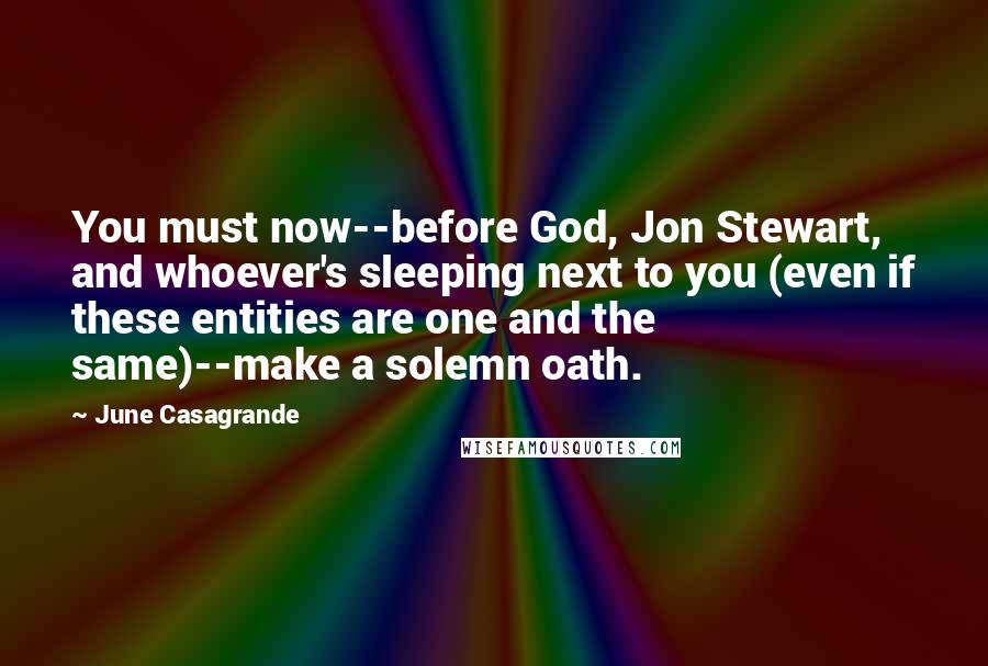 June Casagrande Quotes: You must now--before God, Jon Stewart, and whoever's sleeping next to you (even if these entities are one and the same)--make a solemn oath.