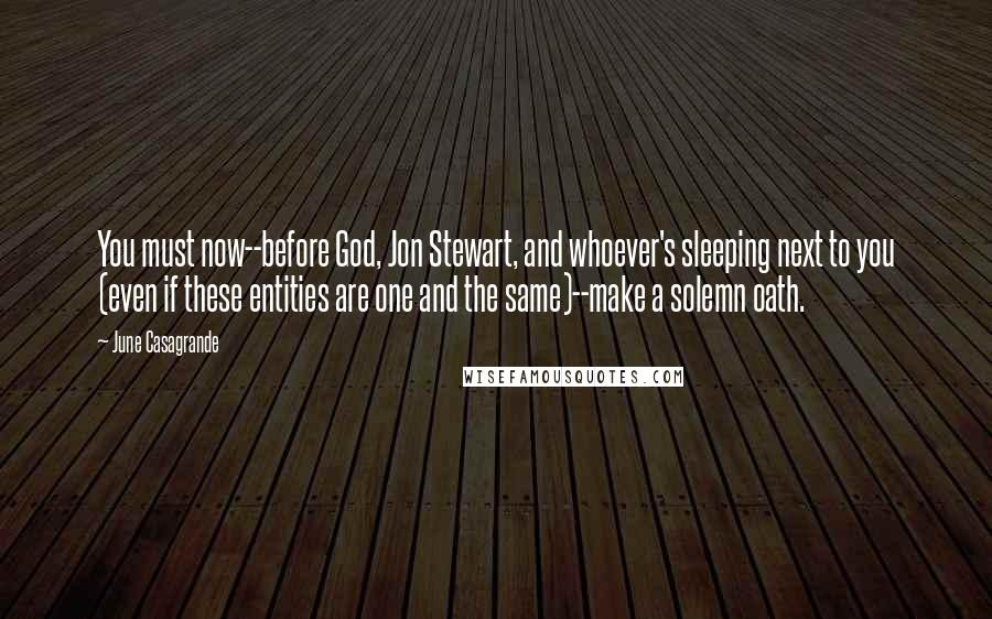 June Casagrande Quotes: You must now--before God, Jon Stewart, and whoever's sleeping next to you (even if these entities are one and the same)--make a solemn oath.