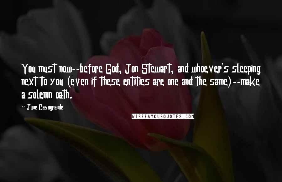 June Casagrande Quotes: You must now--before God, Jon Stewart, and whoever's sleeping next to you (even if these entities are one and the same)--make a solemn oath.