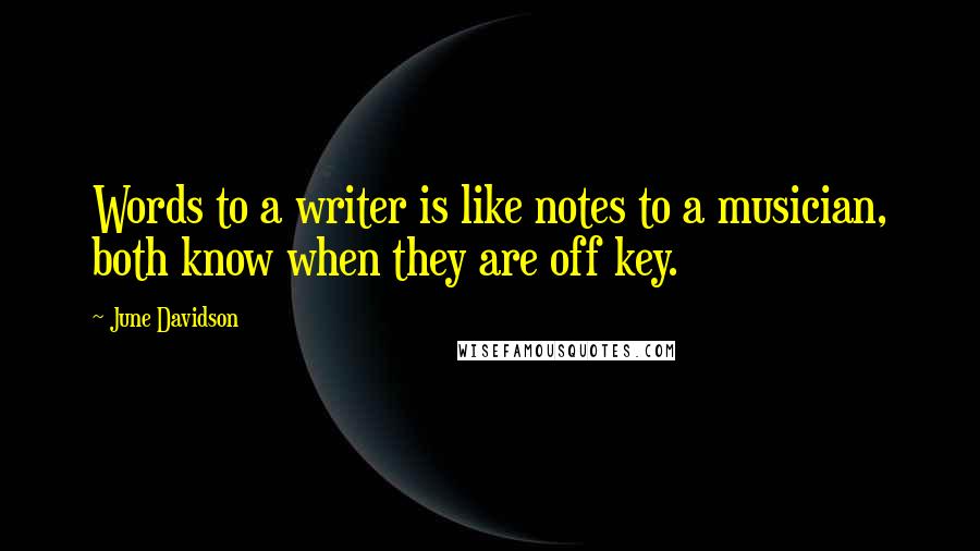 June Davidson Quotes: Words to a writer is like notes to a musician, both know when they are off key.