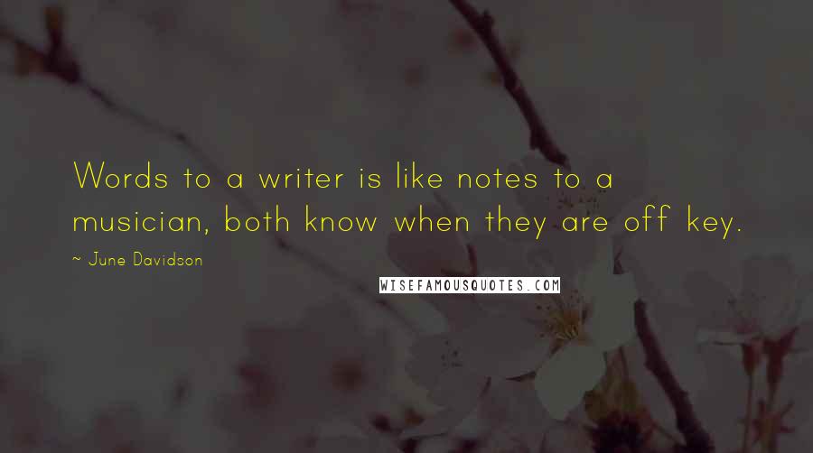 June Davidson Quotes: Words to a writer is like notes to a musician, both know when they are off key.