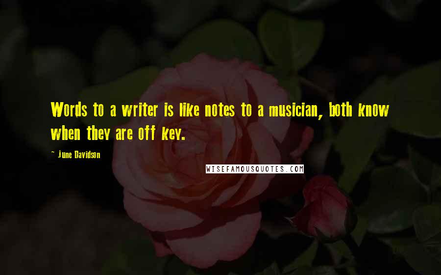 June Davidson Quotes: Words to a writer is like notes to a musician, both know when they are off key.