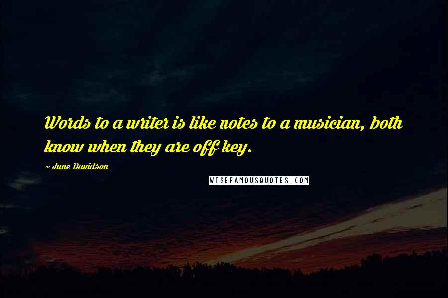 June Davidson Quotes: Words to a writer is like notes to a musician, both know when they are off key.