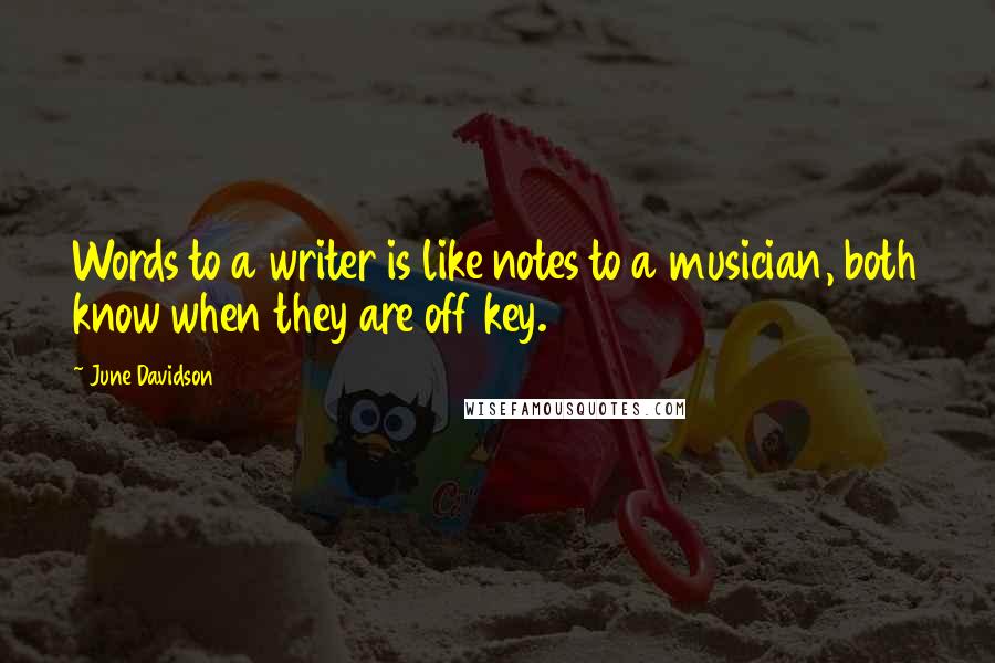 June Davidson Quotes: Words to a writer is like notes to a musician, both know when they are off key.