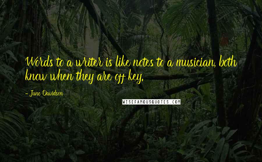 June Davidson Quotes: Words to a writer is like notes to a musician, both know when they are off key.