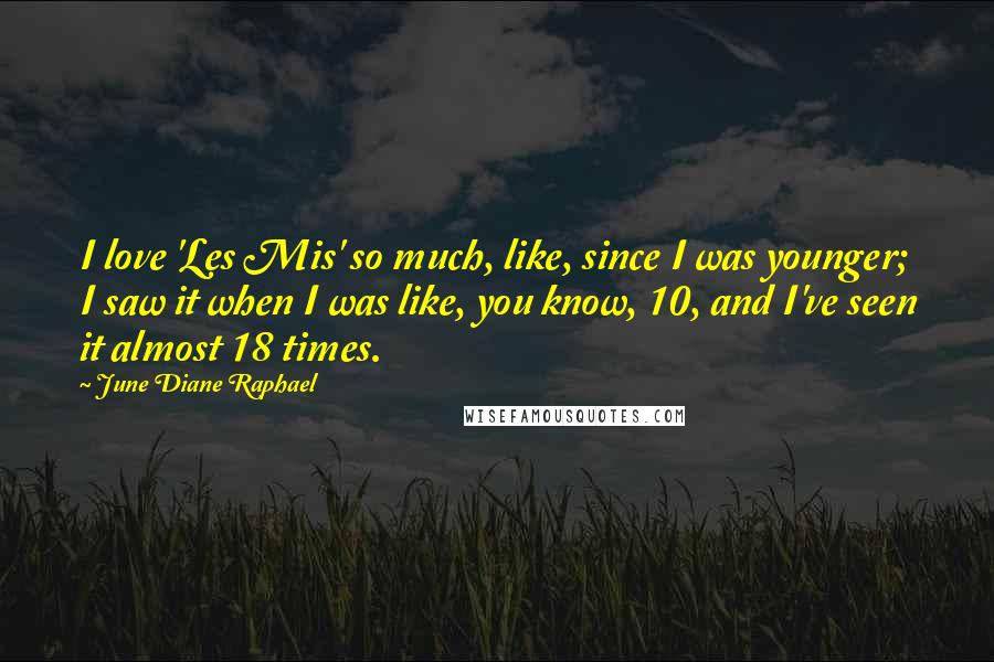 June Diane Raphael Quotes: I love 'Les Mis' so much, like, since I was younger; I saw it when I was like, you know, 10, and I've seen it almost 18 times.