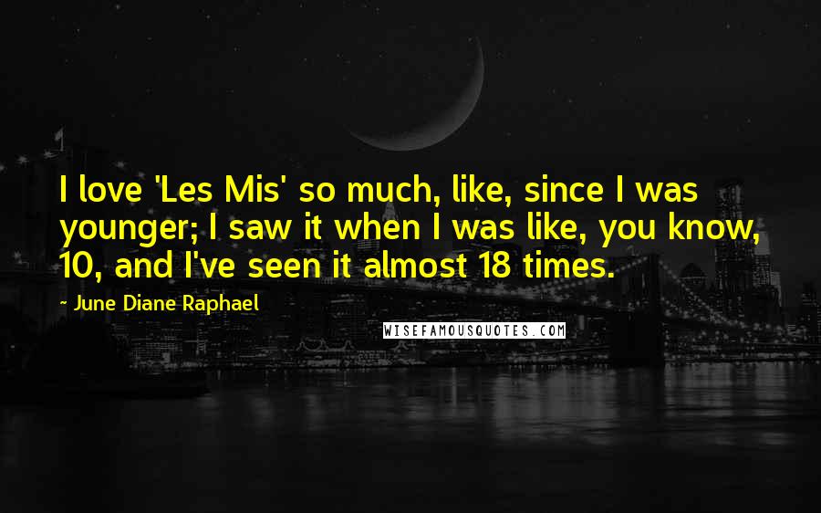 June Diane Raphael Quotes: I love 'Les Mis' so much, like, since I was younger; I saw it when I was like, you know, 10, and I've seen it almost 18 times.