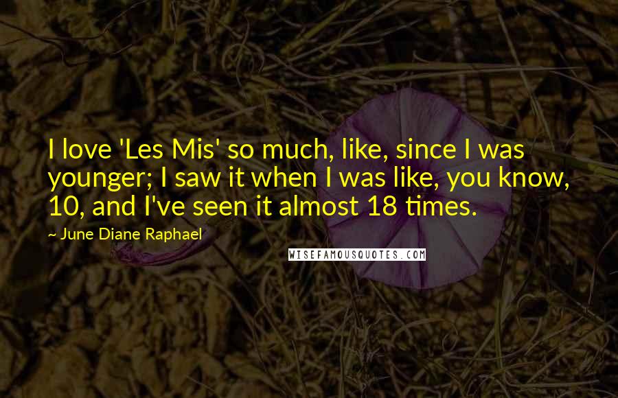 June Diane Raphael Quotes: I love 'Les Mis' so much, like, since I was younger; I saw it when I was like, you know, 10, and I've seen it almost 18 times.