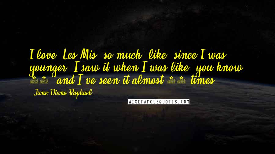 June Diane Raphael Quotes: I love 'Les Mis' so much, like, since I was younger; I saw it when I was like, you know, 10, and I've seen it almost 18 times.