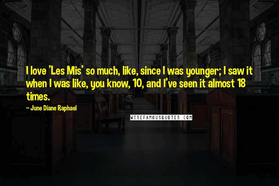 June Diane Raphael Quotes: I love 'Les Mis' so much, like, since I was younger; I saw it when I was like, you know, 10, and I've seen it almost 18 times.