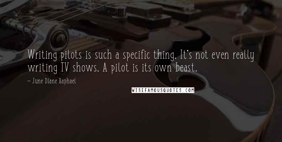 June Diane Raphael Quotes: Writing pilots is such a specific thing. It's not even really writing TV shows. A pilot is its own beast.