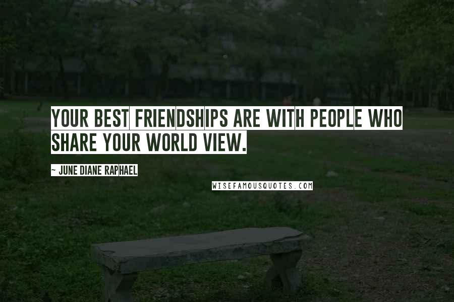 June Diane Raphael Quotes: Your best friendships are with people who share your world view.