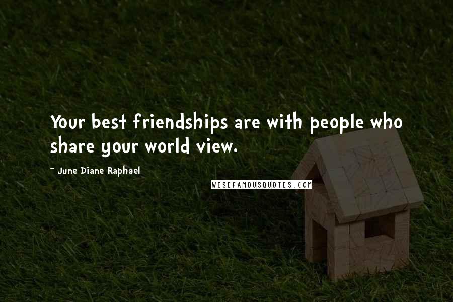 June Diane Raphael Quotes: Your best friendships are with people who share your world view.