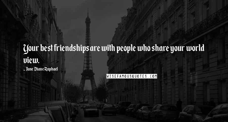 June Diane Raphael Quotes: Your best friendships are with people who share your world view.