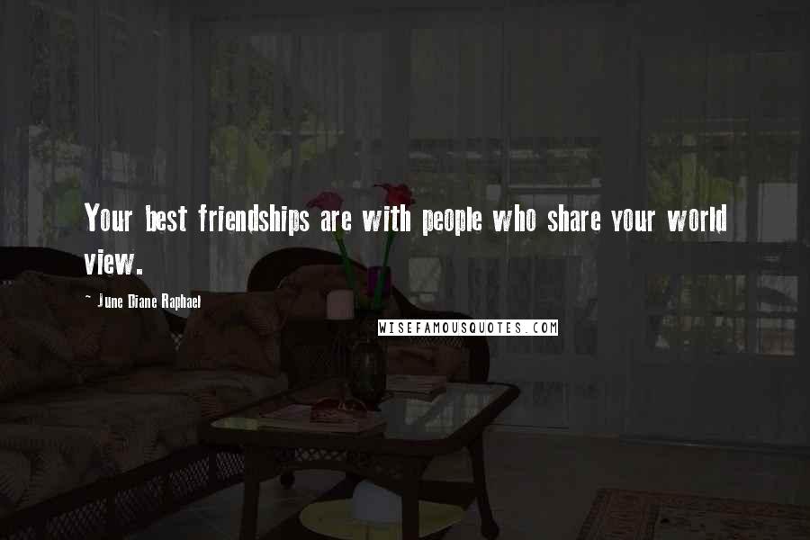 June Diane Raphael Quotes: Your best friendships are with people who share your world view.