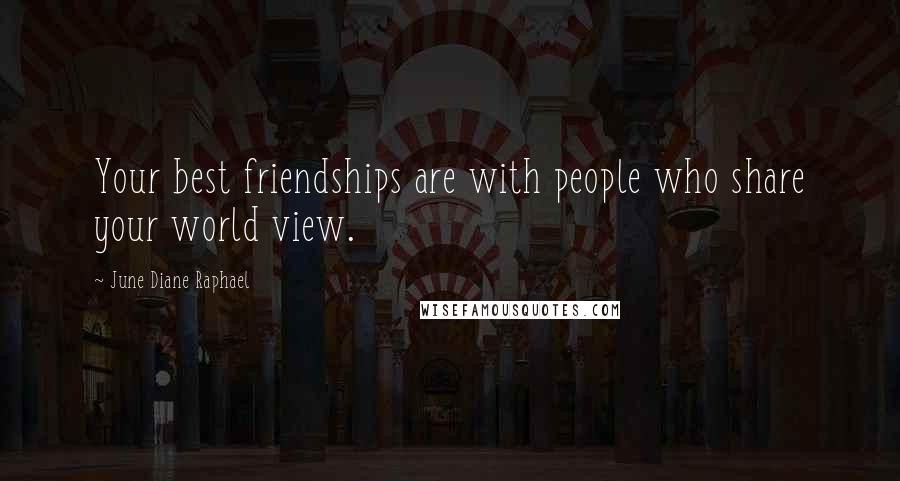 June Diane Raphael Quotes: Your best friendships are with people who share your world view.