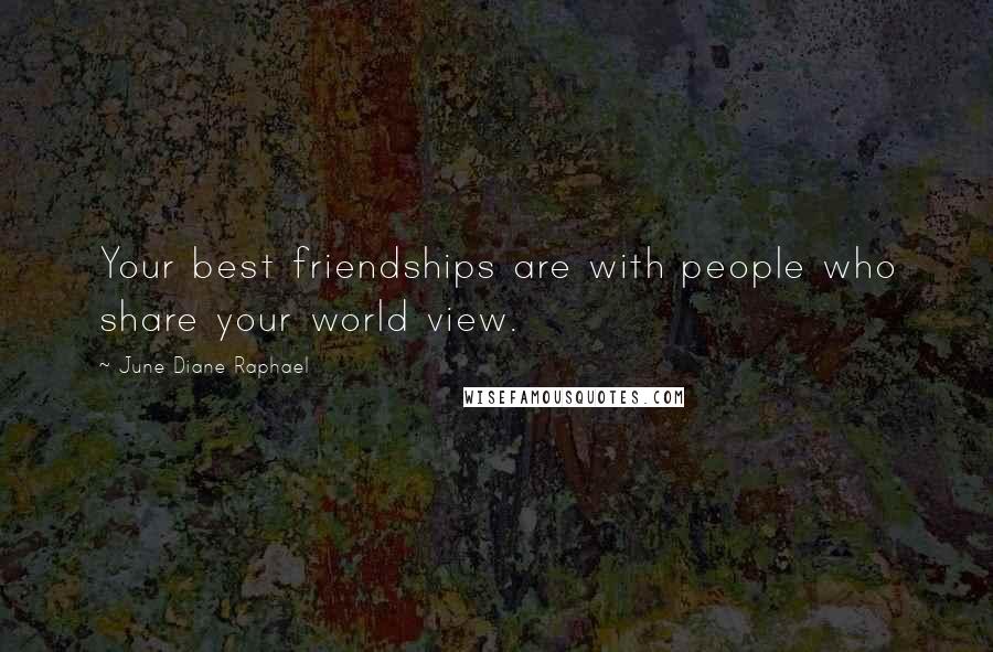 June Diane Raphael Quotes: Your best friendships are with people who share your world view.