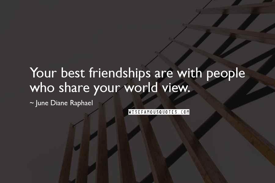 June Diane Raphael Quotes: Your best friendships are with people who share your world view.