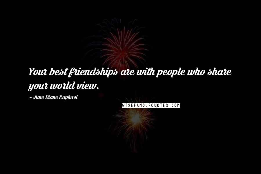June Diane Raphael Quotes: Your best friendships are with people who share your world view.