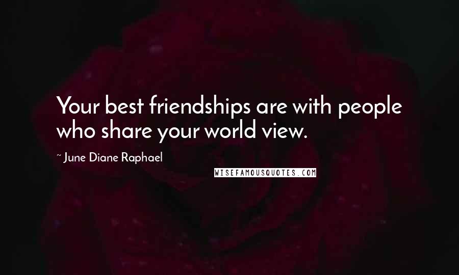 June Diane Raphael Quotes: Your best friendships are with people who share your world view.
