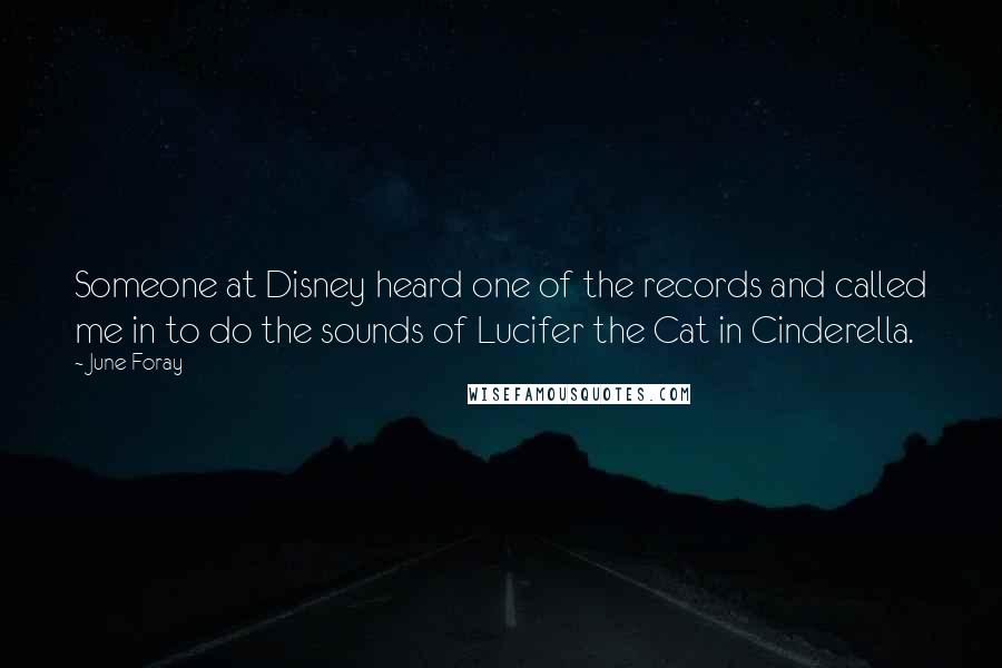 June Foray Quotes: Someone at Disney heard one of the records and called me in to do the sounds of Lucifer the Cat in Cinderella.