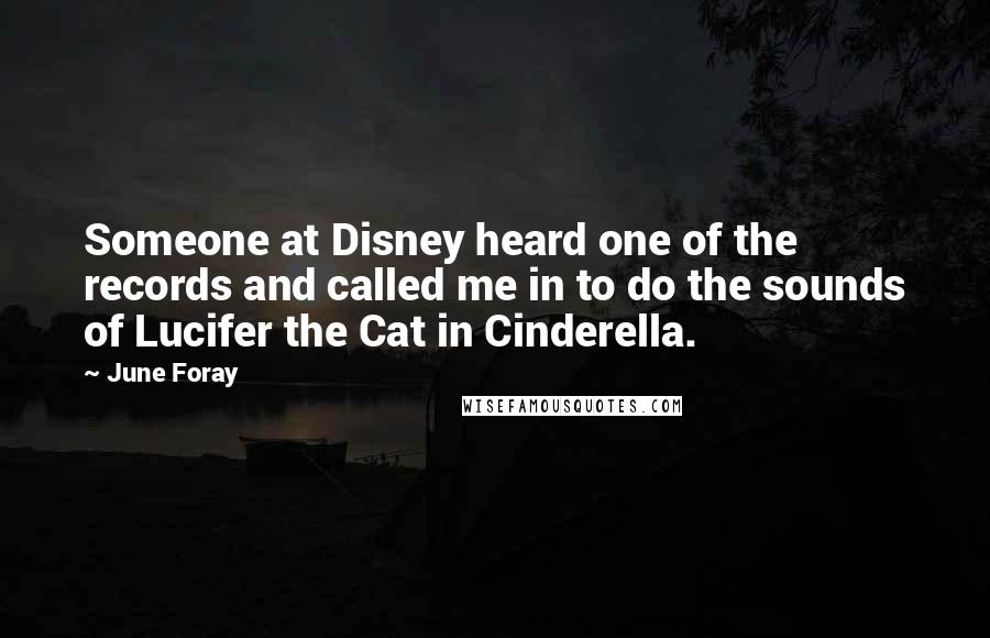 June Foray Quotes: Someone at Disney heard one of the records and called me in to do the sounds of Lucifer the Cat in Cinderella.