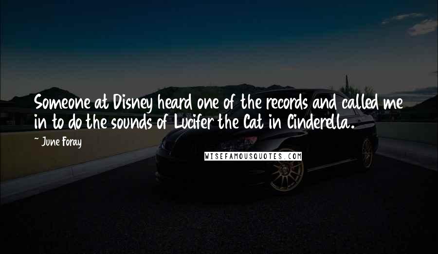 June Foray Quotes: Someone at Disney heard one of the records and called me in to do the sounds of Lucifer the Cat in Cinderella.