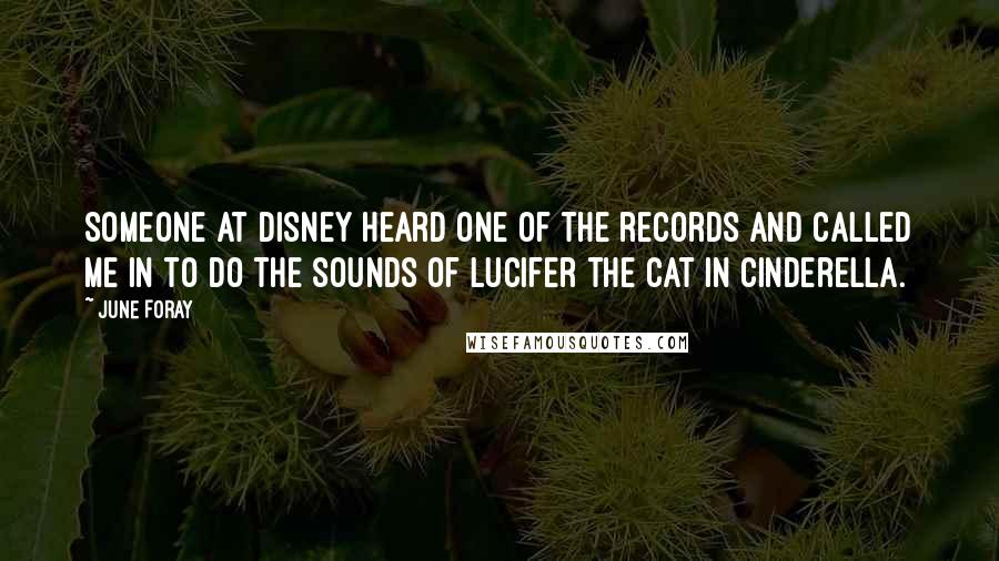 June Foray Quotes: Someone at Disney heard one of the records and called me in to do the sounds of Lucifer the Cat in Cinderella.