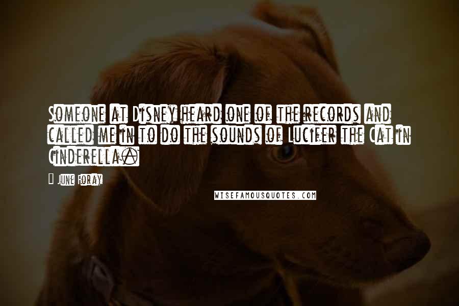 June Foray Quotes: Someone at Disney heard one of the records and called me in to do the sounds of Lucifer the Cat in Cinderella.