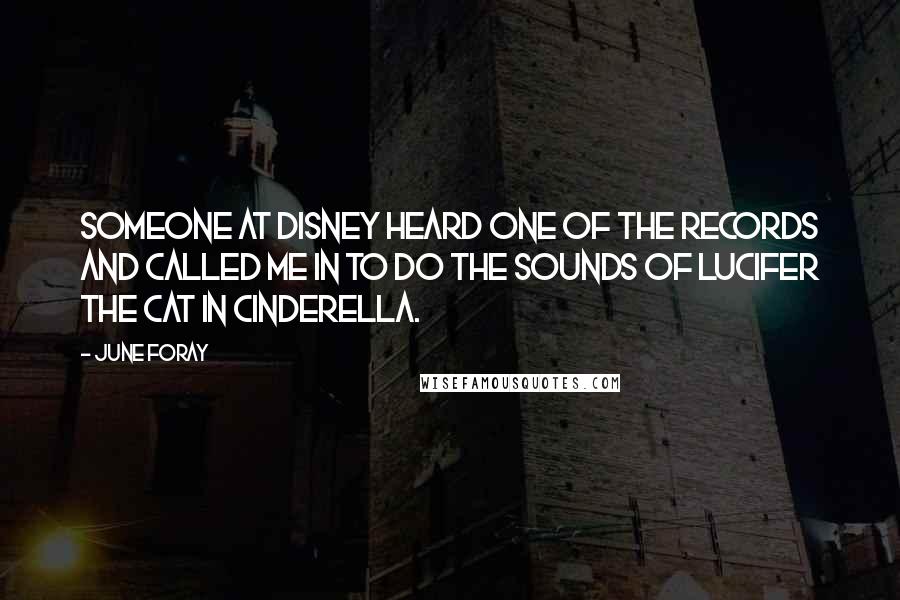 June Foray Quotes: Someone at Disney heard one of the records and called me in to do the sounds of Lucifer the Cat in Cinderella.