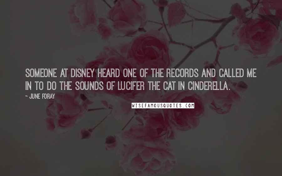 June Foray Quotes: Someone at Disney heard one of the records and called me in to do the sounds of Lucifer the Cat in Cinderella.