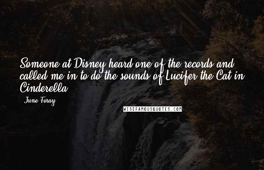 June Foray Quotes: Someone at Disney heard one of the records and called me in to do the sounds of Lucifer the Cat in Cinderella.