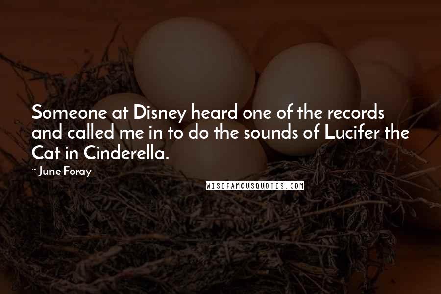 June Foray Quotes: Someone at Disney heard one of the records and called me in to do the sounds of Lucifer the Cat in Cinderella.