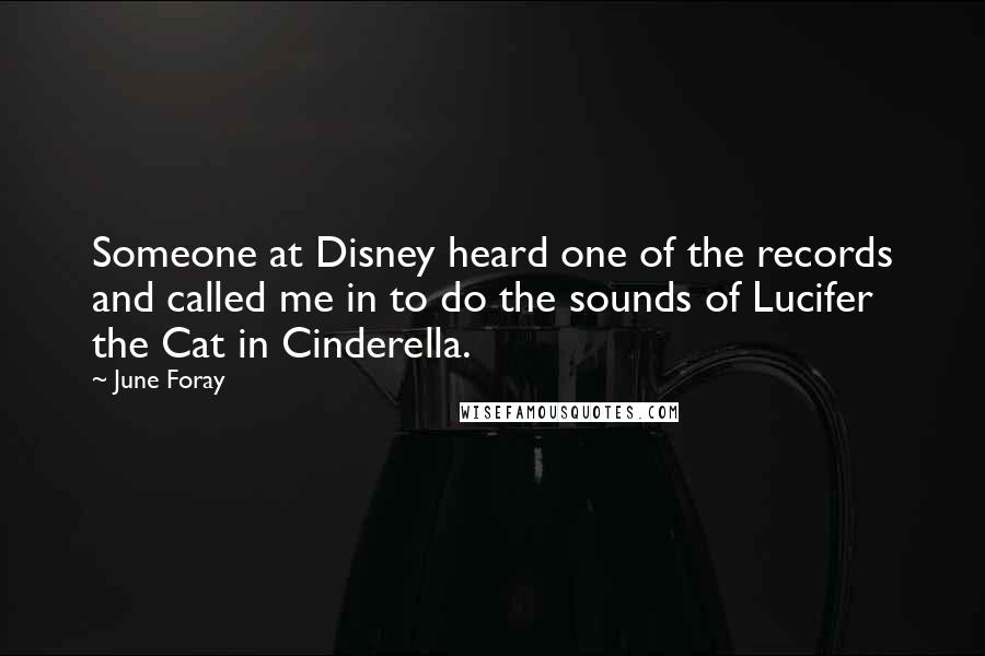 June Foray Quotes: Someone at Disney heard one of the records and called me in to do the sounds of Lucifer the Cat in Cinderella.