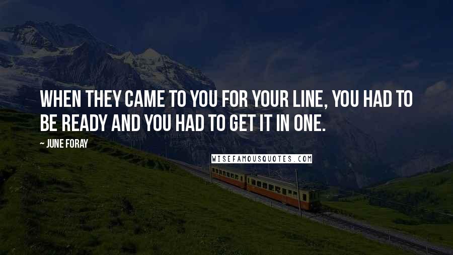 June Foray Quotes: When they came to you for your line, you had to be ready and you had to get it in one.