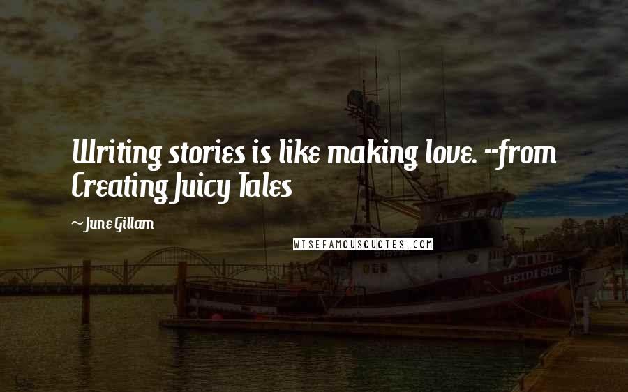 June Gillam Quotes: Writing stories is like making love. --from Creating Juicy Tales