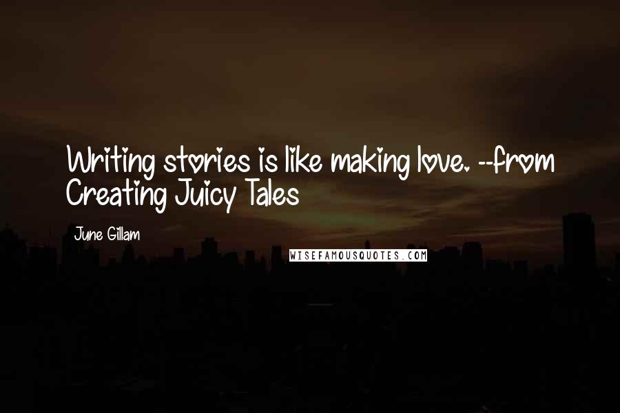 June Gillam Quotes: Writing stories is like making love. --from Creating Juicy Tales